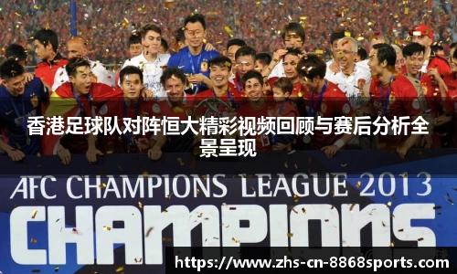 香港足球队对阵恒大精彩视频回顾与赛后分析全景呈现
