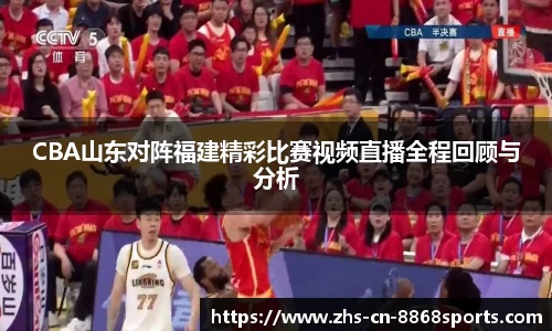 CBA山东对阵福建精彩比赛视频直播全程回顾与分析